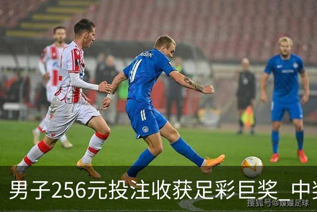 男子256元投注收获足彩巨奖 中奖心路历程引人瞩目